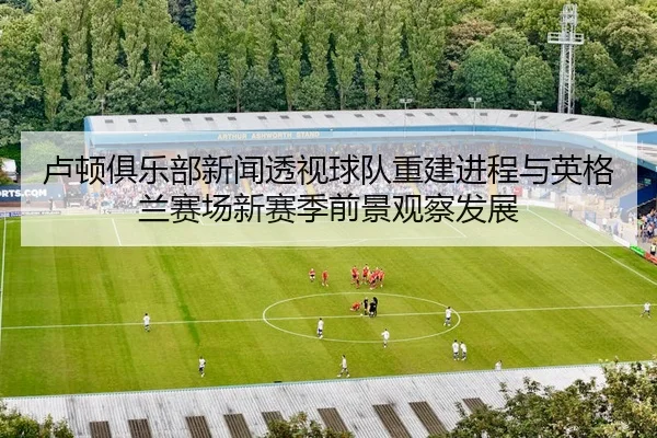 lu-dun-ju-le-bu-xin-wen-tou-shi-qiu-dui-chong-jian-jin-cheng-yu-ying-ge-lan-sai-chang-xin-sai-ji-qian-jing-guan-cha-fa-3-497.jpg