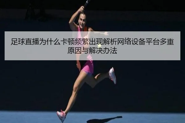 zu-qiu-zhi-bo-wei-shen-me-ka-dun-pin-fan-chu-xian-jie-xi-wang-luo-she-bei-ping-tai-duo-zhong-yuan-yin-yu-jie-jue-ban-fa-2-527.jpg