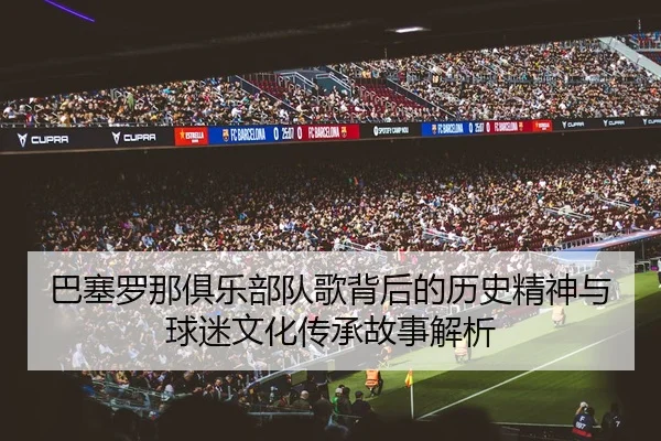 巴塞罗那俱乐部队歌背后的历史精神与球迷文化传承故事解析