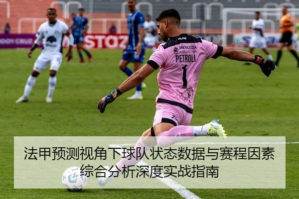 法甲预测视角下球队状态数据与赛程因素综合分析深度实战指南