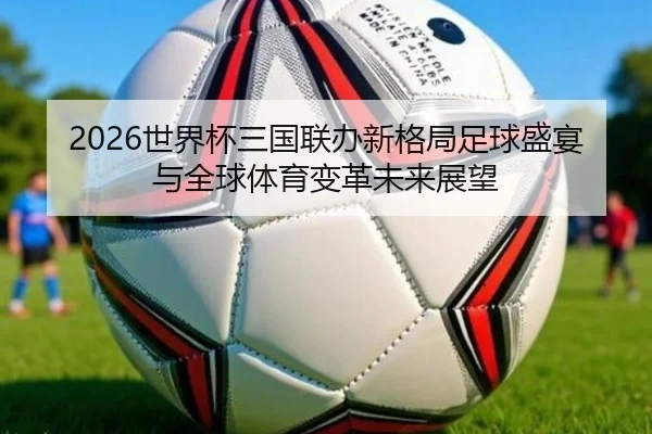 2026世界杯三国联办新格局足球盛宴与全球体育变革未来展望