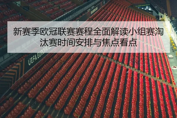 新赛季欧冠联赛赛程全面解读小组赛淘汰赛时间安排与焦点看点