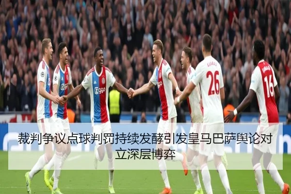 裁判争议点球判罚持续发酵引发皇马巴萨舆论对立深层博弈