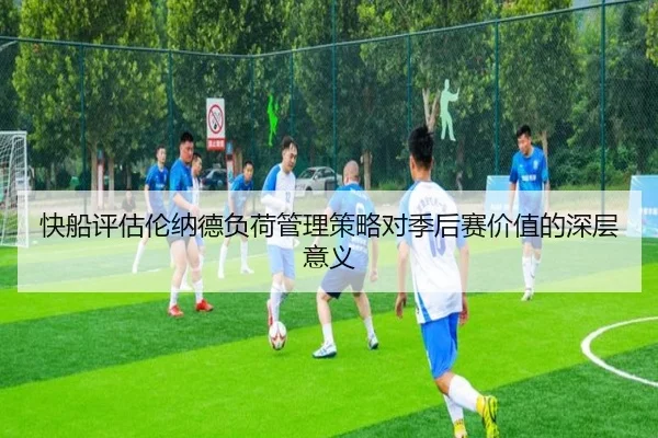 快船评估伦纳德负荷管理策略对季后赛价值的深层意义